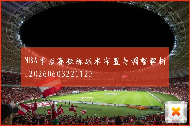 NBA季后赛教练战术布置与调整解析_20260603221125