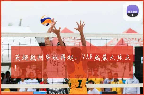英超裁判争议再起，VAR成最大焦点！