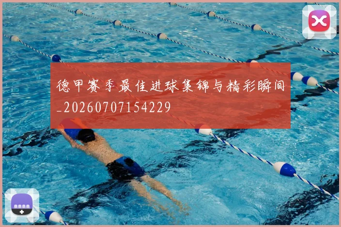 德甲赛季最佳进球集锦与精彩瞬间_20260707154229