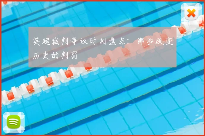 英超裁判争议时刻盘点:那些改变历史的判罚