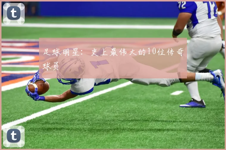 足球明星:史上最伟大的10位传奇球员