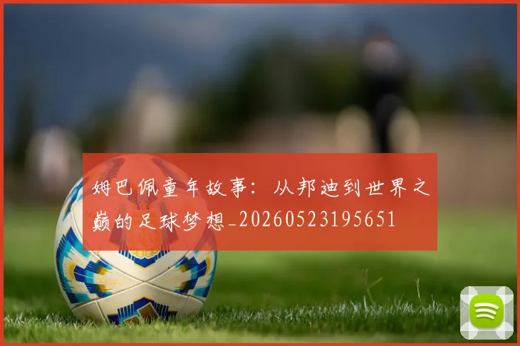 姆巴佩童年故事：从邦迪到世界之巅的足球梦想_20260523195651