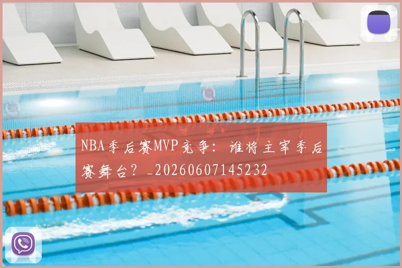 NBA季后赛MVP竞争：谁将主宰季后赛舞台？_20260607145232