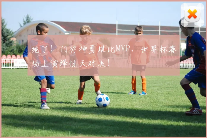 绝了!门将神勇堪比MVP,世界杯赛场上演绎惊天对决!