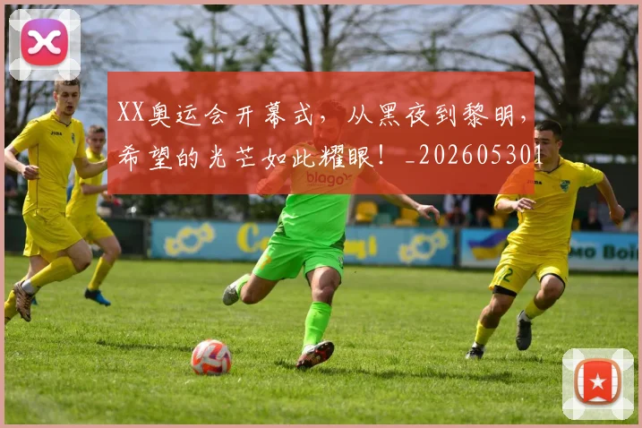 XX奥运会开幕式，从黑夜到黎明，希望的光芒如此耀眼！_20260530143844_20260702172103