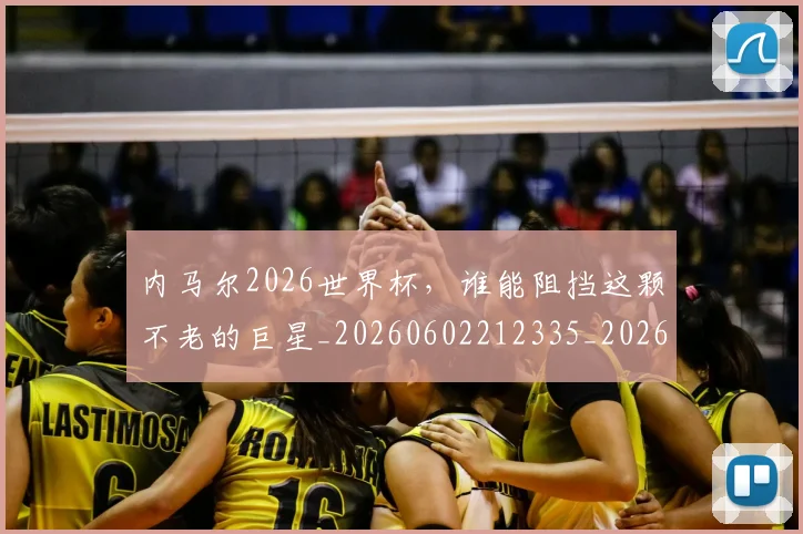 内马尔2026世界杯,谁能阻挡这颗不老的巨星_20260602212335_20260704172215