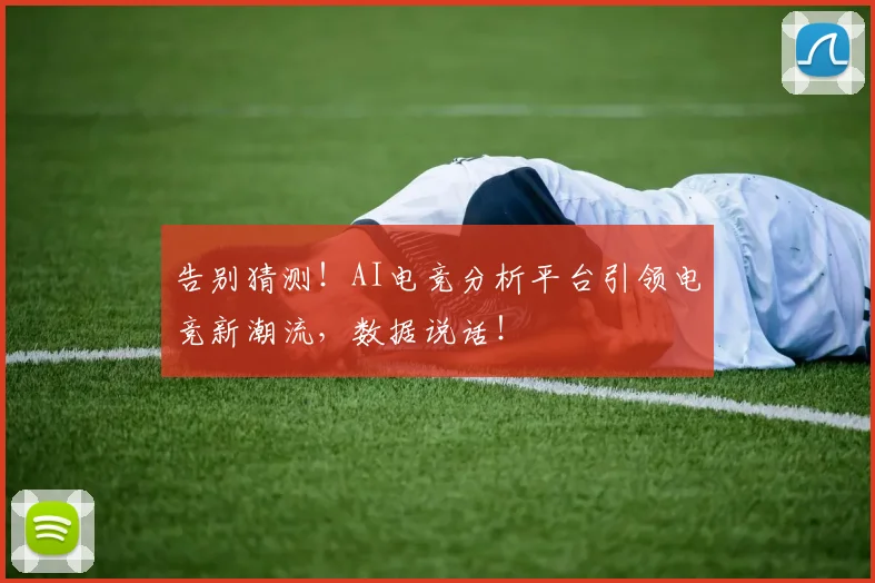 告别猜测!AI电竞分析平台引领电竞新潮流,数据说话!