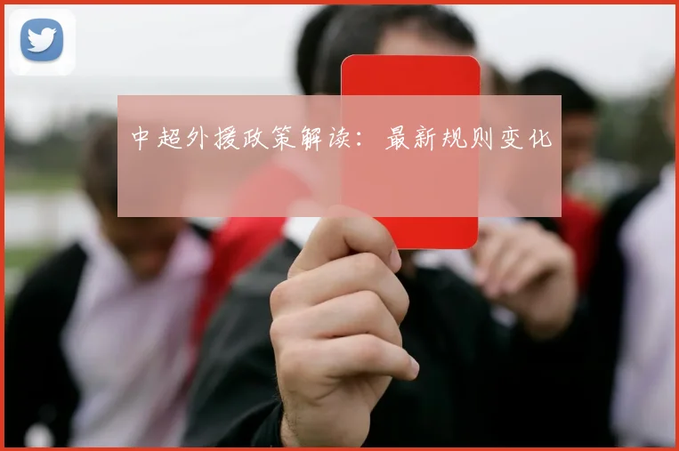 中超外援政策解读:最新规则变化