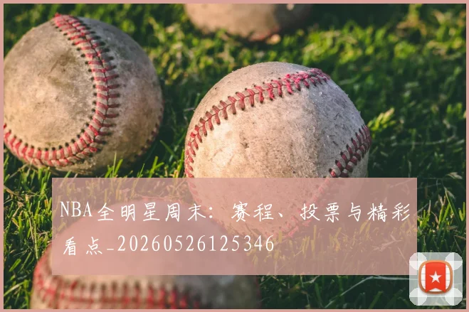 NBA全明星周末:赛程、投票与精彩看点_20260526125346