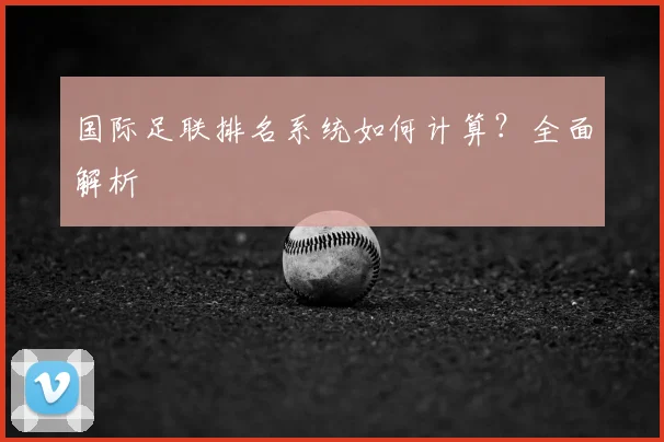 国际足联排名系统如何计算？全面解析