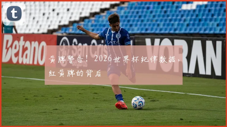 黄牌警告！2026世界杯纪律数据，红黄牌的背后