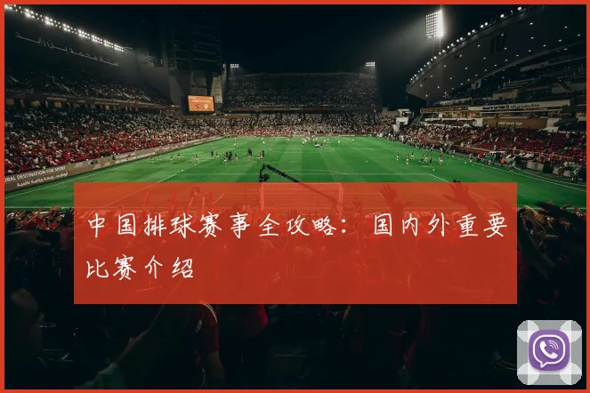 中国排球赛事全攻略：国内外重要比赛介绍
