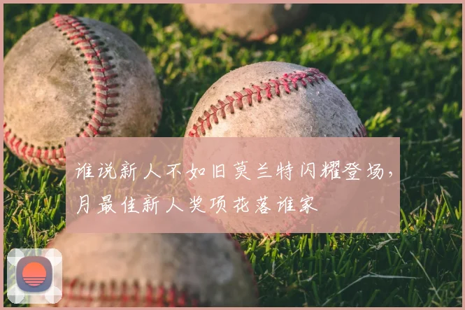 谁说新人不如旧莫兰特闪耀登场,月最佳新人奖项花落谁家