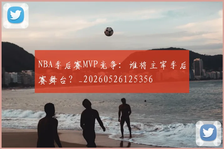 NBA季后赛MVP竞争：谁将主宰季后赛舞台？_20260526125356