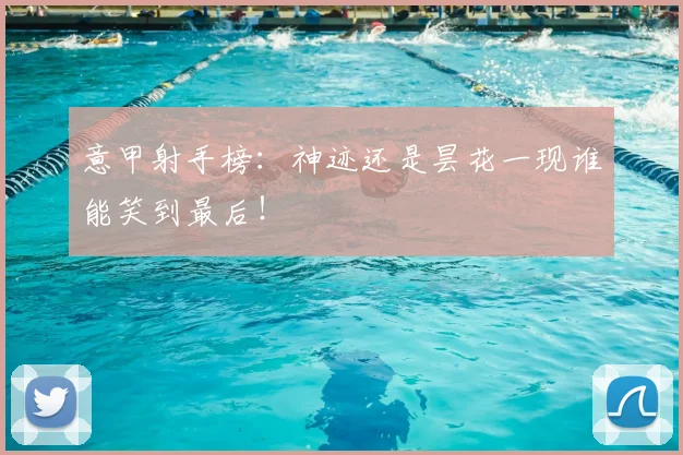 意甲射手榜：神迹还是昙花一现谁能笑到最后！