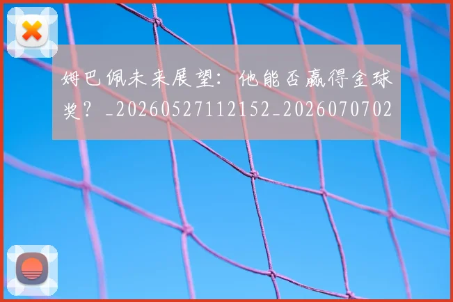 姆巴佩未来展望：他能否赢得金球奖？_20260527112152_20260707024012