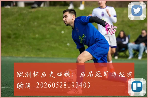 欧洲杯历史回顾：历届冠军与经典瞬间_20260528193403