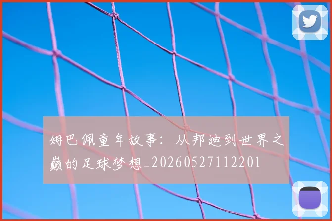 姆巴佩童年故事：从邦迪到世界之巅的足球梦想_20260527112201