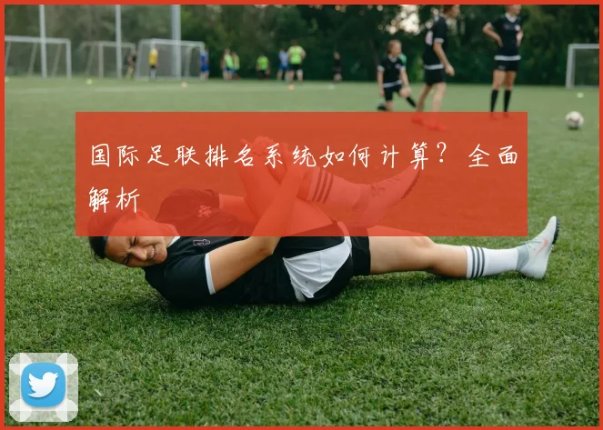 国际足联排名系统如何计算?全面解析
