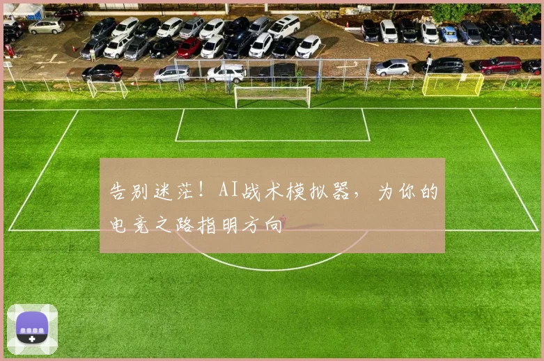 告别迷茫！AI战术模拟器，为你的电竞之路指明方向