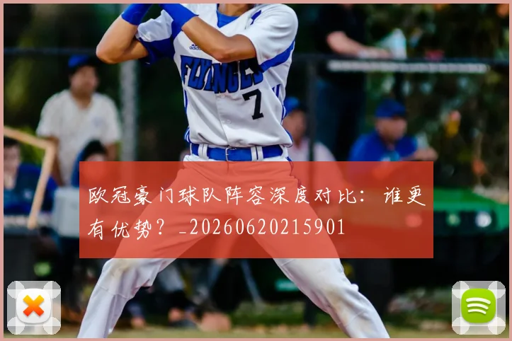 欧冠豪门球队阵容深度对比：谁更有优势？_20260620215901