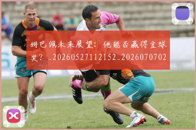 姆巴佩未来展望:他能否赢得金球奖?_20260527112152_20260707024012