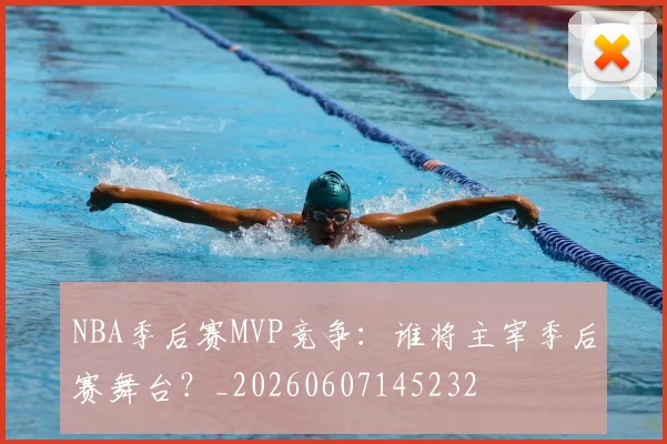 NBA季后赛MVP竞争:谁将主宰季后赛舞台?_20260607145232