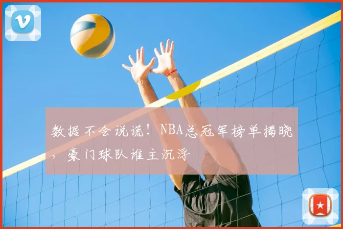 数据不会说谎!NBA总冠军榜单揭晓,豪门球队谁主沉浮