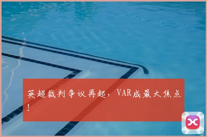 英超裁判争议再起,VAR成最大焦点!