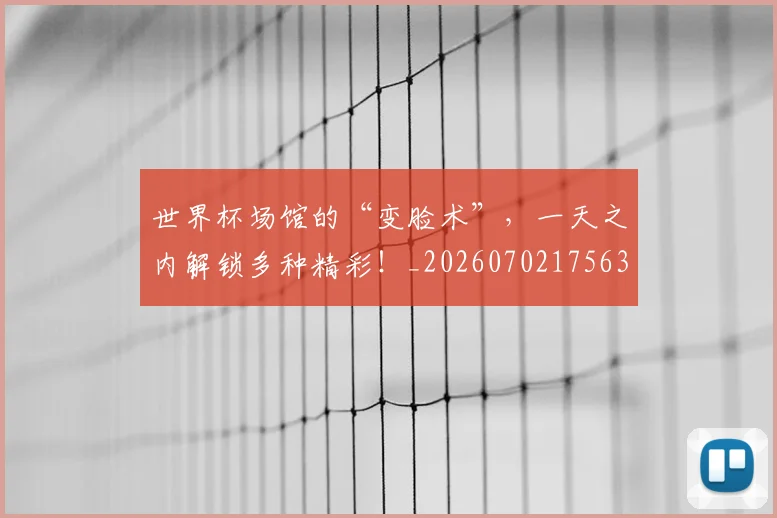 世界杯场馆的“变脸术”,一天之内解锁多种精彩!_20260702175638