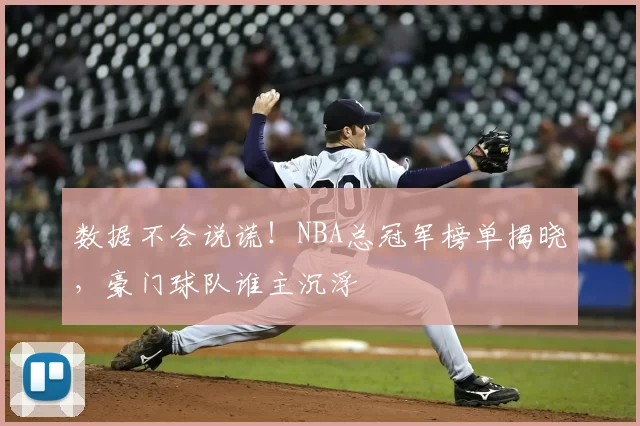 数据不会说谎！NBA总冠军榜单揭晓，豪门球队谁主沉浮