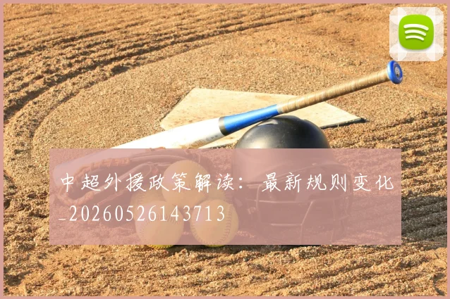 中超外援政策解读:最新规则变化_20260526143713