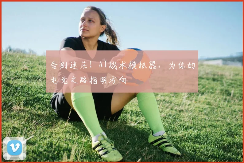 告别迷茫!AI战术模拟器,为你的电竞之路指明方向